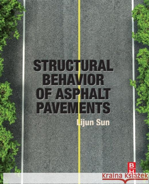 Structural Behavior of Asphalt Pavements: Intergrated Analysis and Design of Conventional and Heavy Duty Asphalt Pavement Lijun Sun 9780128499085 Elsevier Science & Technology