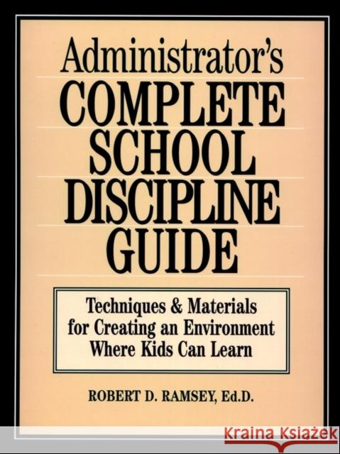 Administrator's Complete School Discipline Guide: Techniques & Materials for Creating an Environment Where Kids Can Learn Ramsey, Robert D. 9780130794017 Jossey-Bass