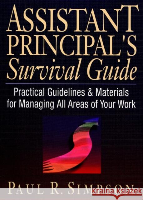Assistant Principal's Survival Guide: Practical Guidelines and Materials for Managing All Areas of Your Work Simpson, Paul R. 9780130868916 Jossey-Bass