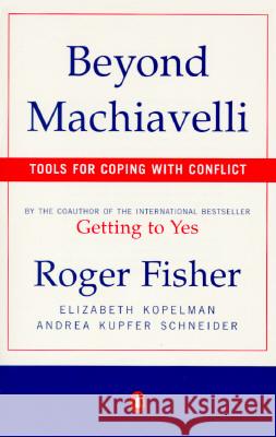 Beyond Machiavelli: Tools for Coping with Conflict Roger Fisher Andrea Kupfer Schneider Elizabeth Kopelman 9780140245226 Penguin Books