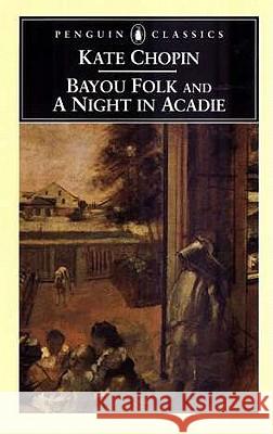 Bayou Folk and a Night in Acadie Kate Chopin Bernard Koloski Bernard Koloski 9780140436815 Penguin Books
