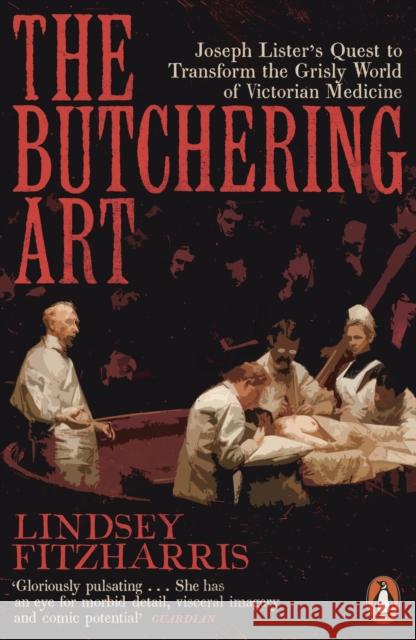 The Butchering Art: Joseph Lister's Quest to Transform the Grisly World of Victorian Medicine Fitzharris, Lindsey 9780141983387
