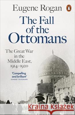 The Fall of the Ottomans: The Great War in the Middle East, 1914-1920 Eugene Rogan 9780141999074