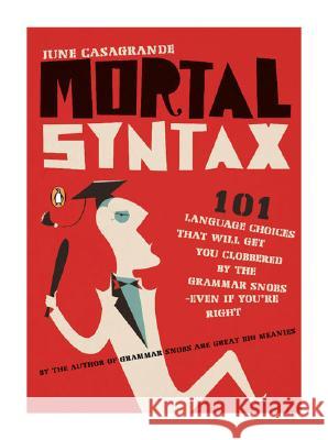 Mortal Syntax: 101 Language Choices That Will Get You Clobbered by the Grammar Snobs--Even If Y Ou're Right June Casagrande 9780143113324 Penguin Books