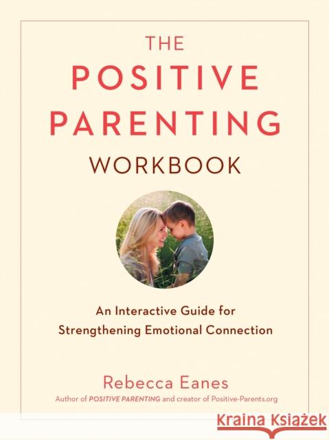 Positive Parenting Workbook: An Interactive Guide for Strengthening Emotional Connection Rebecca Eanes 9780143131557 Tarcherperigee