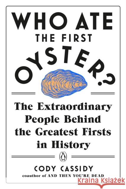 Who Ate the First Oyster?: The Extraordinary People Behind the Greatest Firsts in History Cassidy, Cody 9780143132752