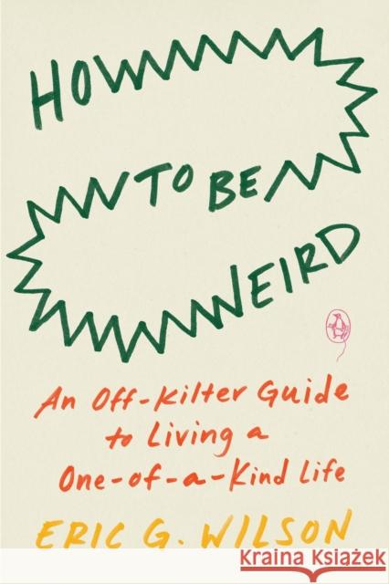 How to Be Weird: An Off-Kilter Guide to Living a One-Of-A-Kind Life Wilson, Eric G. 9780143136576
