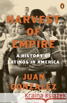 Harvest of Empire: A History of Latinos in America: Second Revised and Updated Edition Juan Gonzalez 9780143137436