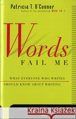Words Fail Me: What Everyone Who Writes Should Know about Writing Patricia T. O'Conner 9780156010870