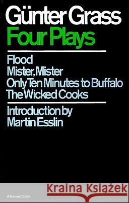 Four Plays: Flood/Mister, Mister/Only Ten Minutes to Buffalo/The Wicked Cooks Gunter Grass Martin Esslin Martin Esslin 9780156331500 Houghton Mifflin Harcourt P
