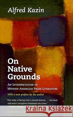 On Native Grounds: An Interpretation of Modern American Prose Literature Alfred Kazin Alfred Kazin 9780156687508