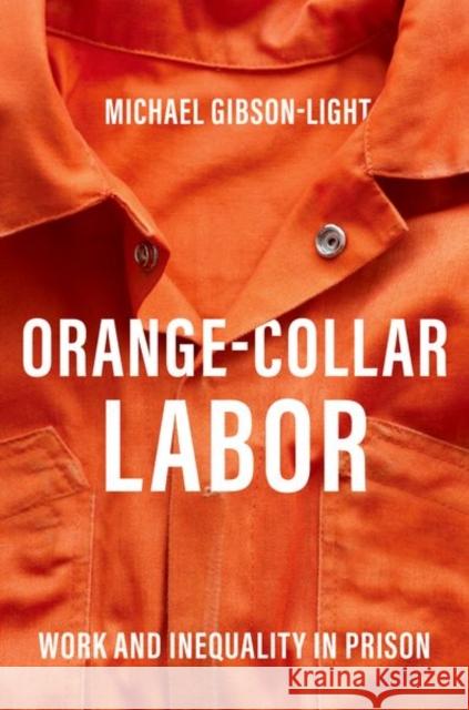 Orange-Collar Labor: Work and Inequality in Prison Gibson-Light, Michael 9780190055394