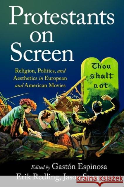 Protestants on Screen: Religion, Politics and Aesthetics in European and American Movies Gast?n Espinosa Erik Redling Jason Stevens 9780190058913