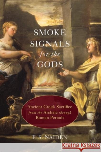 Smoke Signals for the Gods: Ancient Greek Sacrifice from the Archaic Through Roman Periods F. S. Naiden 9780190232719 Oxford University Press, USA