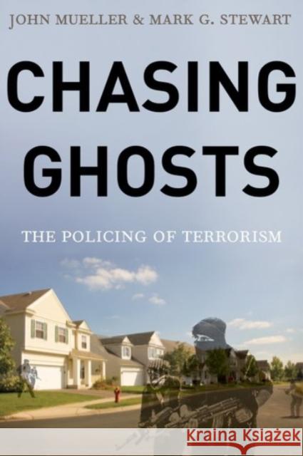 Chasing Ghosts: The Policing of Terrorism John Mueller Mark Stewart 9780190237318 Oxford University Press, USA