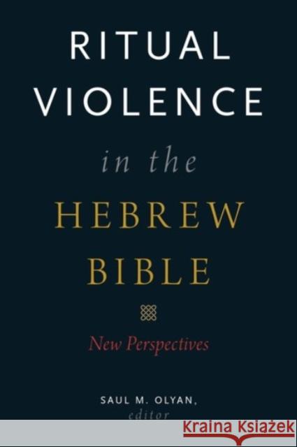 Ritual Violence in the Hebrew Bible: New Perspectives Saul M. Olyan Saul M. Olyan 9780190249588