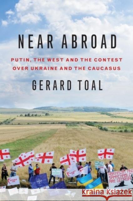 Near Abroad: Putin, the West and the Contest Over Ukraine and the Caucasus Toal, Gerard 9780190253301 Oxford University Press, USA