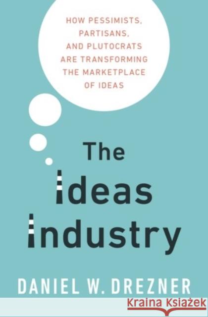 The Ideas Industry: How Pessimists, Partisans, and Plutocrats Are Transforming the Marketplace of Ideas. Drezner, Daniel 9780190264604 Oxford University Press, USA