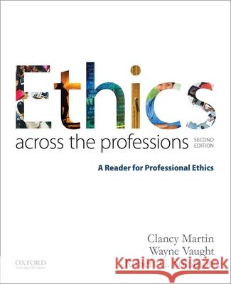 Ethics Across the Professions: A Reader for Professional Ethics Clancy W. Martin Wayne Vaught Robert C. Solomon 9780190298708