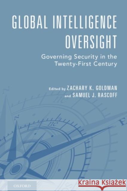 Global Intelligence Oversight: Governing Security in the Twenty-First Century Jane Harman Zachary K. Goldman Samuel J. Rascoff 9780190458072