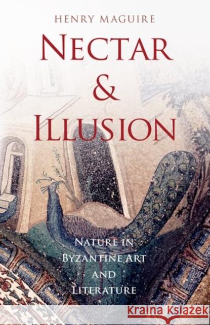 Nectar and Illusion: Nature in Byzantine Art and Literature Henry Maguire 9780190497101 Oxford University Press, USA