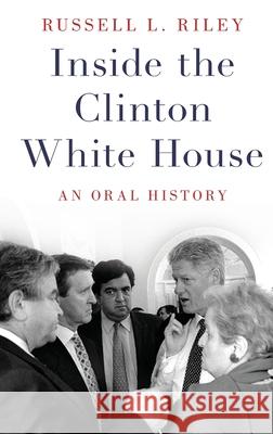Inside the Clinton White House: An Oral History Russell L. Riley 9780190605469