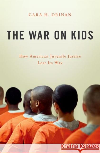 The War on Kids: How American Juvenile Justice Lost Its Way Cara H. Drinan 9780190605551 Oxford University Press, USA