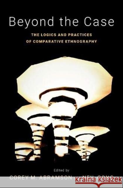 Beyond the Case: The Logics and Practices of Comparative Ethnography Corey M. Abramson Neil Gong 9780190608491