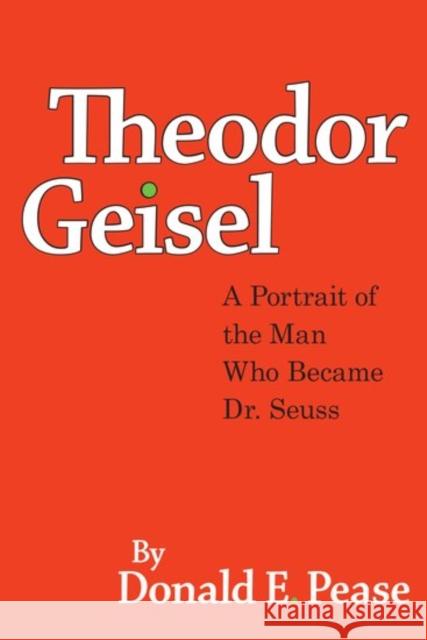 Theodor Geisel: A Portrait of the Man Who Became Dr. Seuss Pease, Donald E. 9780190614522