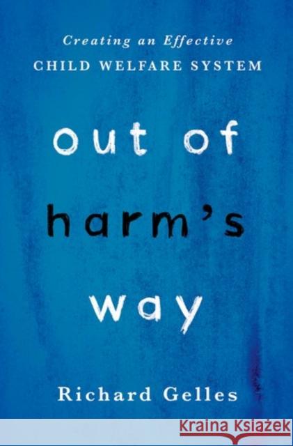 Out of Harm's Way: Creating an Effective Child Welfare System Richard Gelles 9780190618018