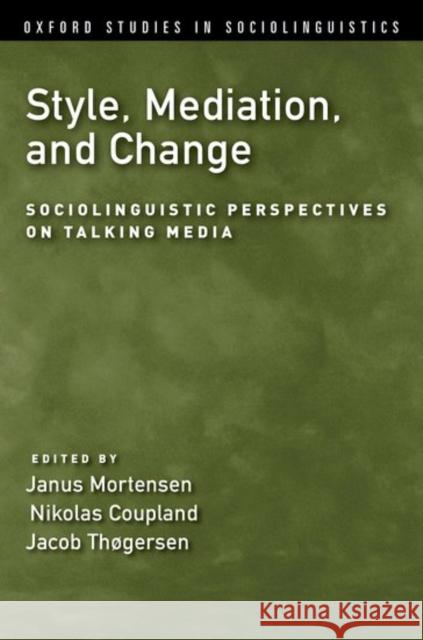 Style, Mediation, and Change: Sociolinguistic Perspectives on Talking Media Janus Mortensen Nikolas Coupland Jacob Thogersen 9780190629496