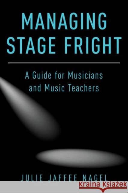 Managing Stage Fright: A Guide for Musicians and Music Teachers Julie Jaffee Nagel 9780190632038 Oxford University Press, USA