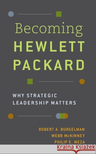 Becoming Hewlett Packard: Why Strategic Leadership Matters Robert A. Burgelman Webb McKinney Philip E. Meza 9780190640446 Oxford University Press, USA