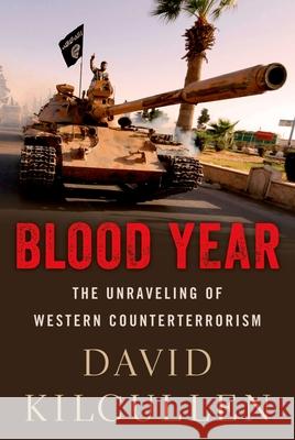 Blood Year: The Unraveling of Western Counterterrorism David Kilcullen 9780190692261