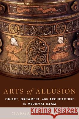 Arts of Allusion: Object, Ornament, and Architecture in Medieval Islam Margaret S. Graves 9780190695910 Oxford University Press, USA