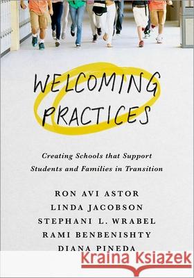 Welcoming Practices: Creating Schools That Support Students and Families in Transition Ron Avi Astor Linda Jacobson Stephanie L. Wrabel 9780190845513