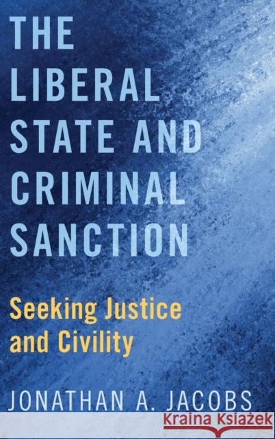Liberal State and Criminal Sanction: Seeking Justice and Civility Jacobs, Jonathan A. 9780190863623