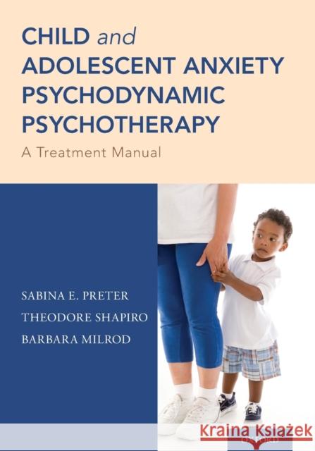 Child and Adolescent Anxiety Psychodynamic Psychotherapy: A Treatment Manual Sabina E. Preter Theodore Shapiro Barbara Milrod 9780190877712