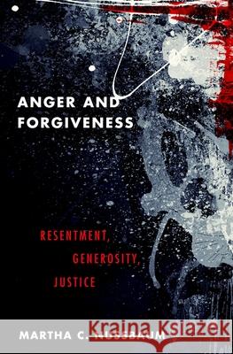 Anger and Forgiveness: Resentment, Generosity, Justice Martha C. Nussbaum 9780190907266