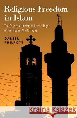 Religious Freedom in Islam: The Fate of a Universal Human Right in the Muslim World Today Daniel Philpott 9780190908188