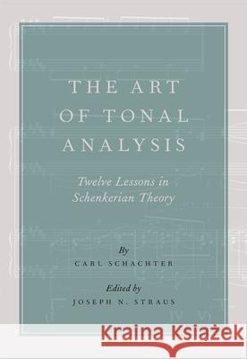 The Art of Tonal Analysis: Twelve Lessons in Schenkerian Theory Carl Schachter Joseph N. Straus 9780190909178