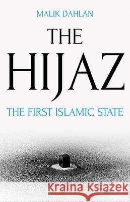The Hijaz: The First Islamic State Malik Dahlan 9780190909727