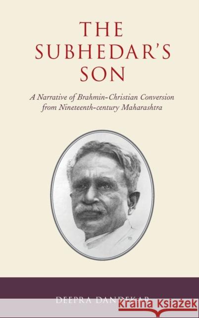 The Subhedar's Son: A Narrative of Brahmin-Christian Conversion from Nineteenth-Century Maharashtra Deepra Dandekar 9780190914042 Oxford University Press, USA
