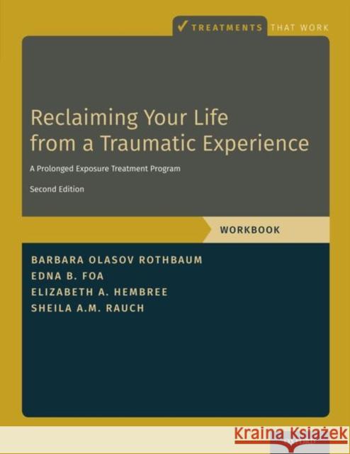 Reclaiming Your Life from a Traumatic Experience: A Prolonged Exposure Treatment Program - Workbook Barbara Olasov Rothbaum Edna B. Foa Elizabeth A. Hembree 9780190926892