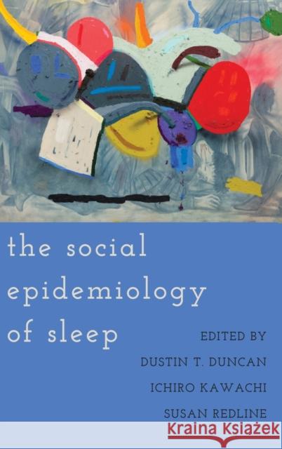 The Social Epidemiology of Sleep Dustin T. Duncan Ichiro Kawachi Susan Redline 9780190930448