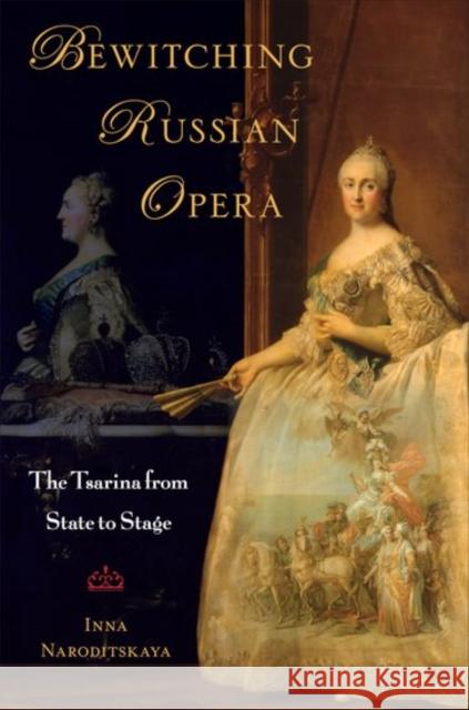 Bewitching Russian Opera: The Tsarina from State to Stage Inna Naroditskaya 9780190931858 Oxford University Press, USA