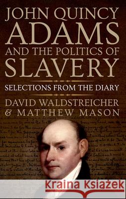 John Quincy Adams and the Politics of Slavery: Selections from the Diary David Waldstreicher Matthew Mason 9780190932923 Oxford University Press, USA