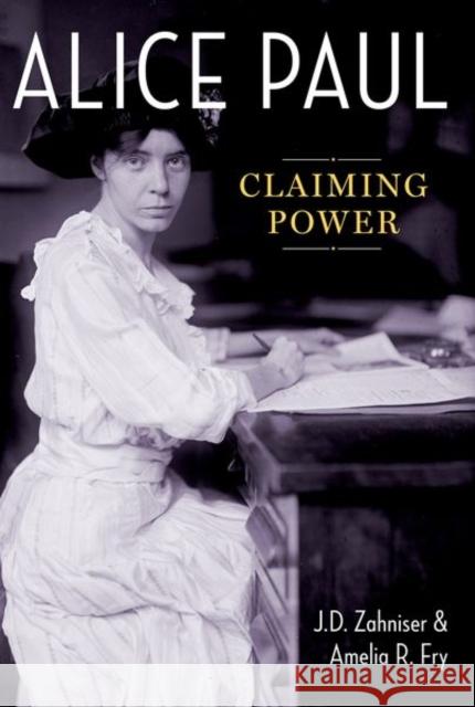 Alice Paul: Claiming Power J. D. Zahniser Amelia R. Fry 9780190932930 Oxford University Press, USA