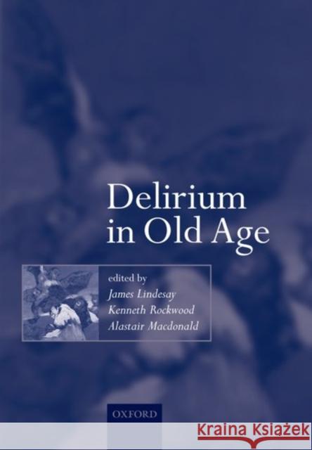 Delirium in Old Age James Lindesay Kenneth Rockwood Alastair MacDonald 9780192632753 Oxford University Press, USA