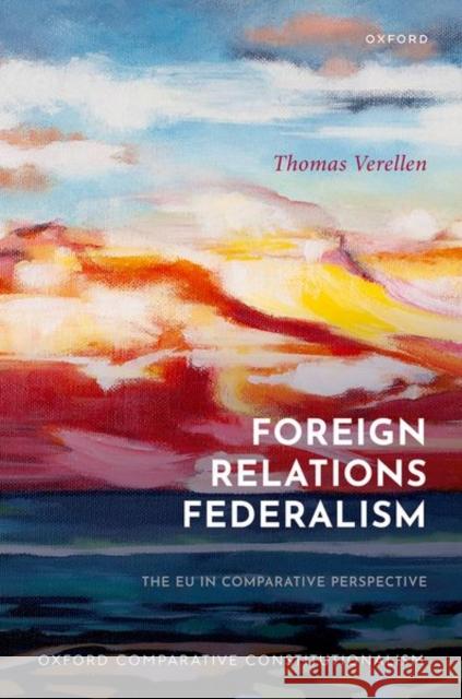 Foreign Relations Federalism: The EU in Comparative Perspective Thomas (Assistant Professor of EU and International Law, Assistant Professor of EU and International Law, Utrecht Univer 9780192844569 OUP Oxford
